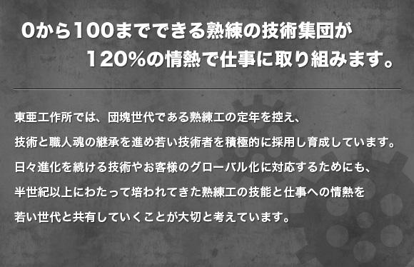 0から100までできる熟練の技術集団が120％の情熱で仕事に取り組みます